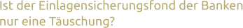 Ist der Einlagensicherungsfond der Banken nur eine Tauschung?